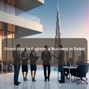 Direct Way to Register a Business in Dubai